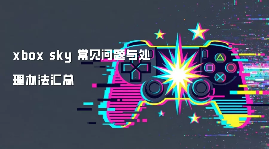 xbox sky 常见问题与处理办法汇总