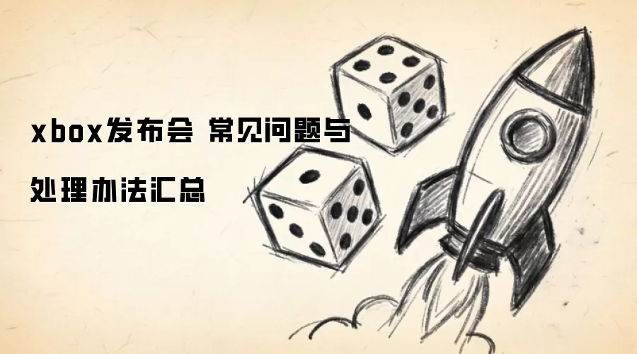 xbox发布会 常见问题与处理办法汇总