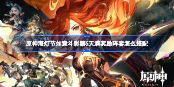 原神海灯节如意斗彩第5天满奖励阵容怎么搭配 原神海灯节如意斗彩第5天满奖励阵容推荐