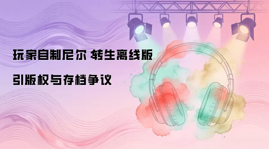 玩家自制尼尔：转生离线版引版权与存档争议