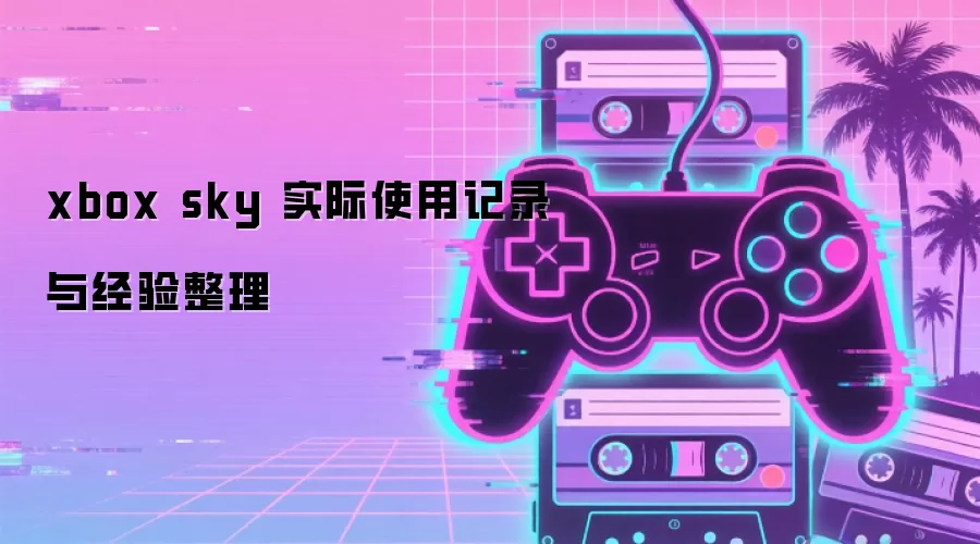xbox sky 实际使用记录与经验整理