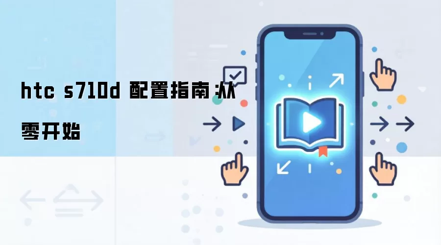 htc s710d 配置指南：从零开始