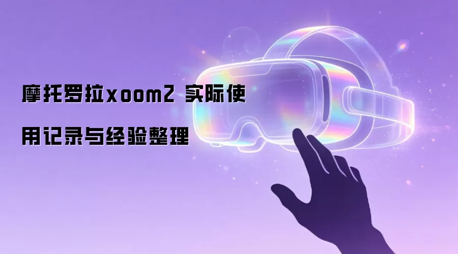 摩托罗拉xoom2 实际使用记录与经验整理