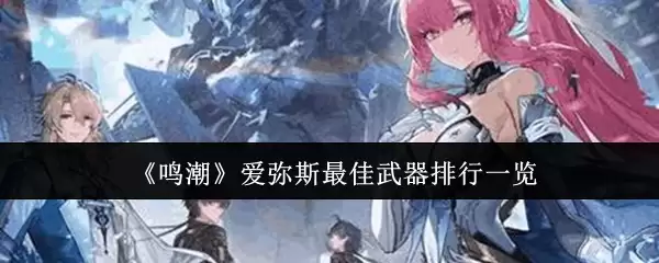 《鸣潮》爱弥斯最佳武器排行一览