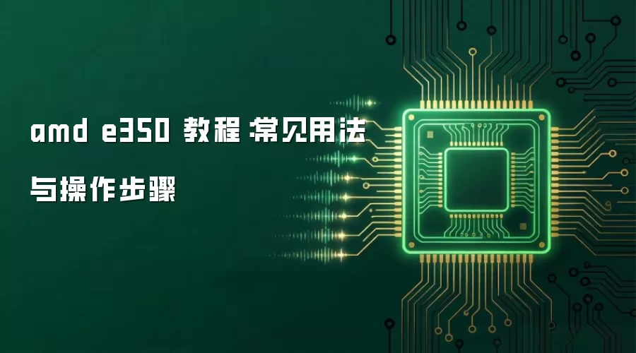 amd e350 教程：常见用法与操作步骤