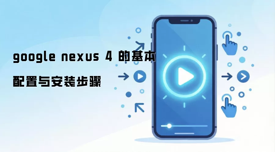 google nexus 4 的基本配置与安装步骤