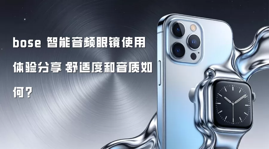 bose 智能音频眼镜使用体验分享：舒适度和音质如何？