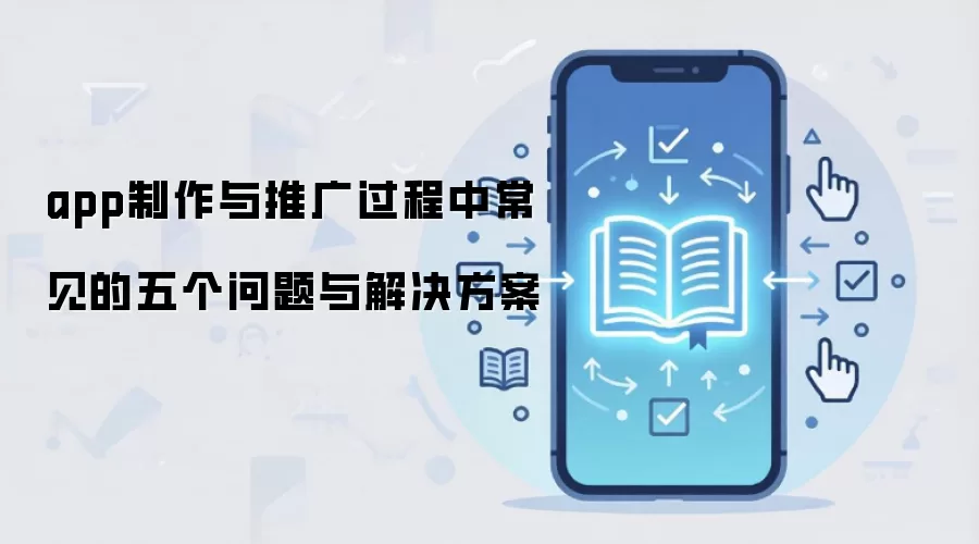 app制作与推广过程中常见的五个问题与解决方案