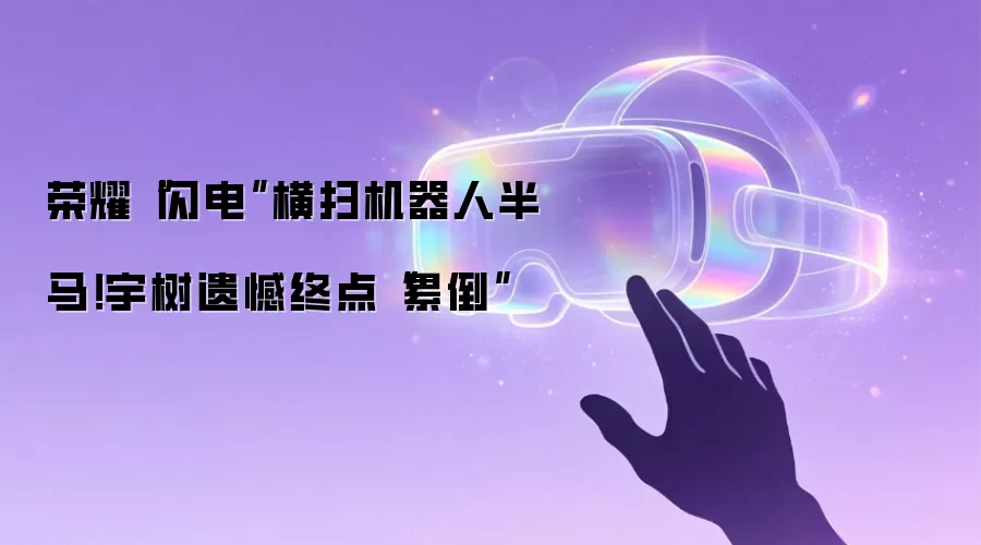 荣耀“闪电”横扫机器人半马！宇树遗憾终点“累倒”