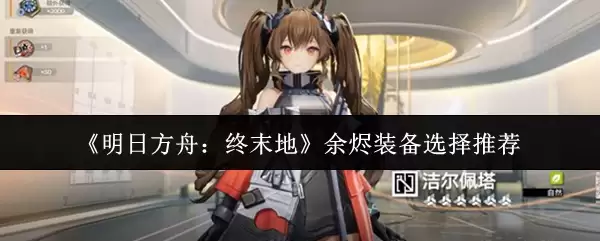 《明日方舟：终末地》余烬装备选择推荐