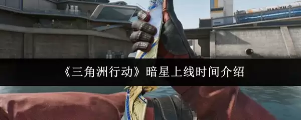 《三角洲行动》暗星上线时间介绍