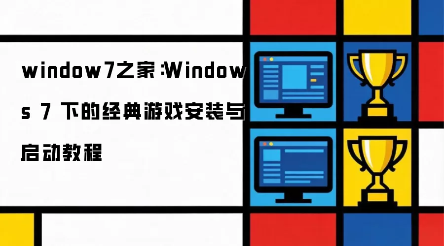 window7之家：Windows 7 下的经典游戏安装与启动教程