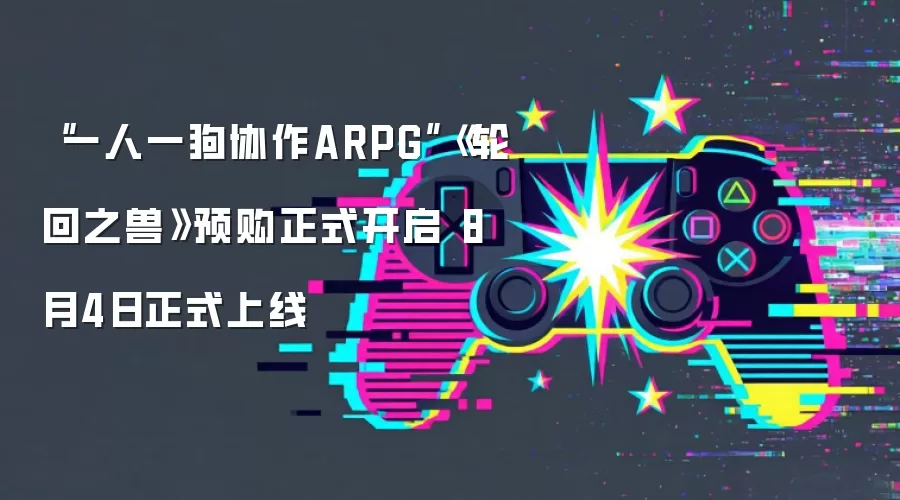 “一人一狗协作ARPG”《轮回之兽》预购正式开启 8月4日正式上线