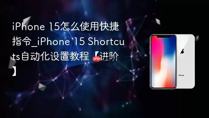 iphone 15怎么使用快捷指令_iphone 15 shortcuts自动化设置教程【进阶】