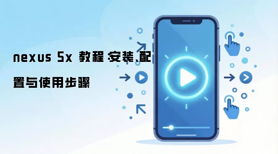 nexus 5x 教程：安装、配置与使用步骤
