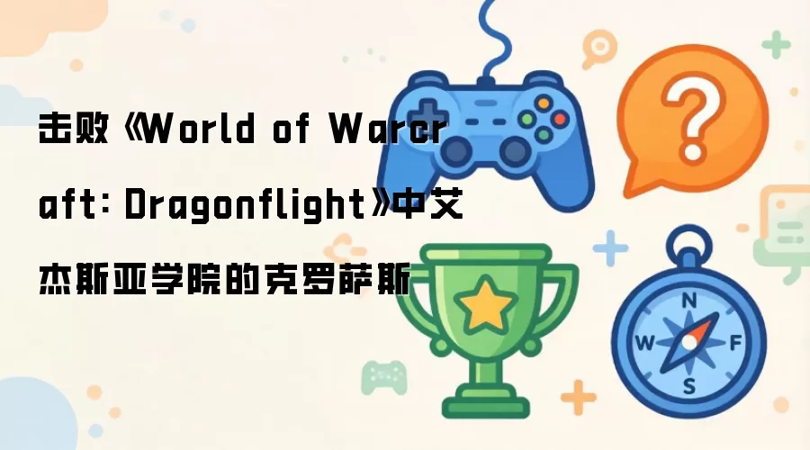 击败《World of Warcraft: Dragonflight》中艾杰斯亚学院的克罗萨斯