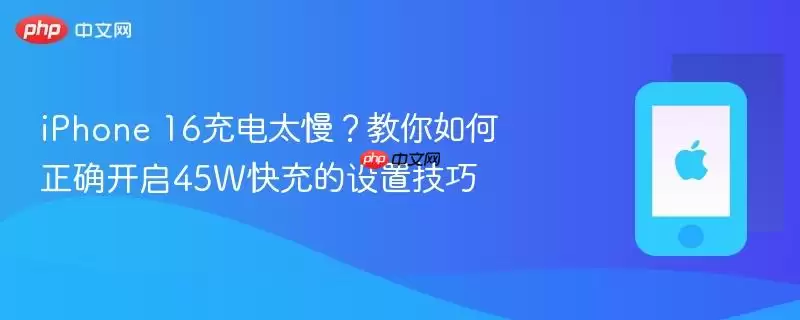 iphone 16充电太慢？教你如何正确开启45w快充的设置技巧