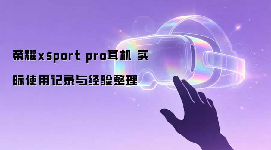 荣耀xsport pro耳机 实际使用记录与经验整理