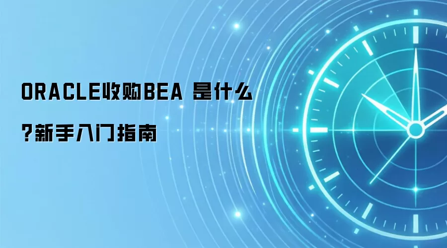 ORACLE收购BEA 是什么？新手入门指南