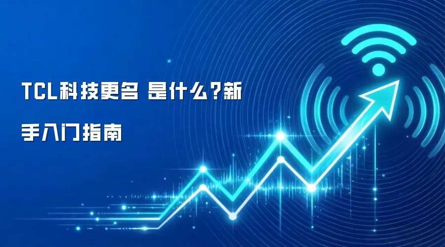 TCL科技更名 是什么？新手入门指南