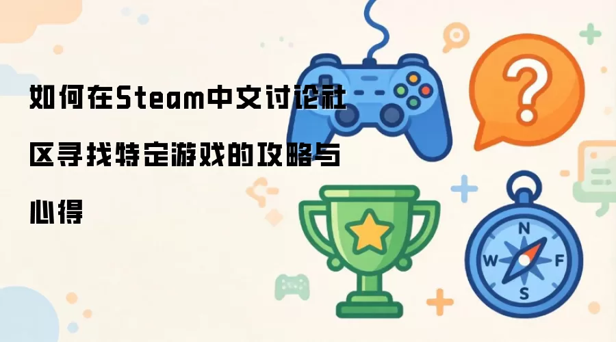 如何在Steam中文讨论社区寻找特定游戏的攻略与心得