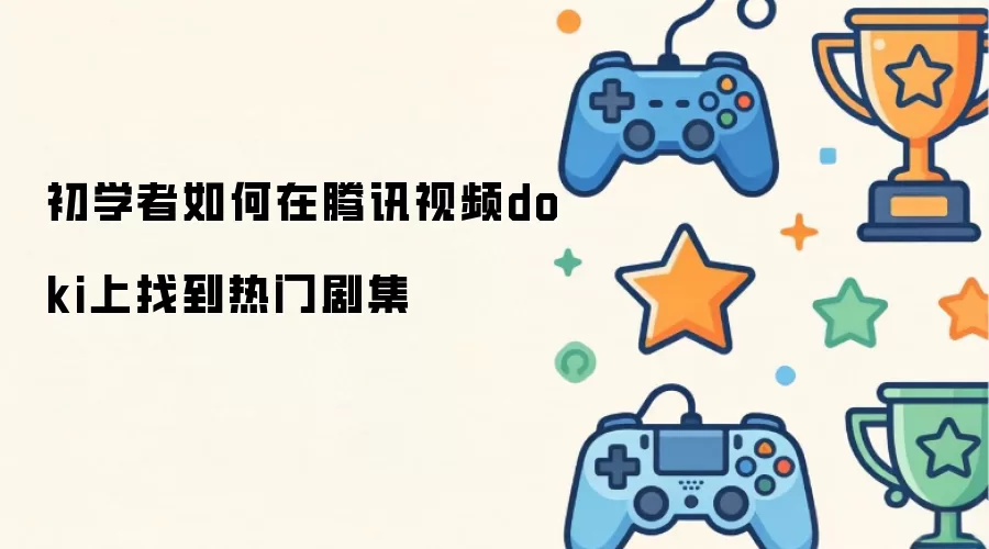 初学者如何在腾讯视频doki上找到热门剧集