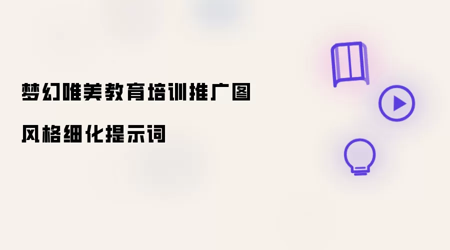 梦幻唯美教育培训推广图风格细化提示词