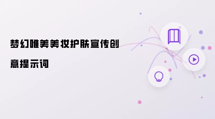 梦幻唯美美妆护肤宣传创意提示词