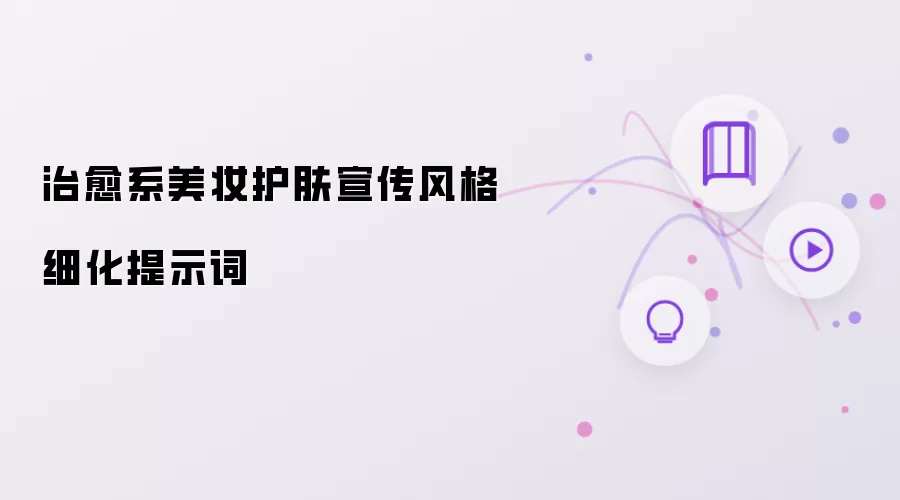 治愈系美妆护肤宣传风格细化提示词