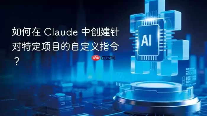 如何在 claude 中创建针对特定项目的自定义指令？