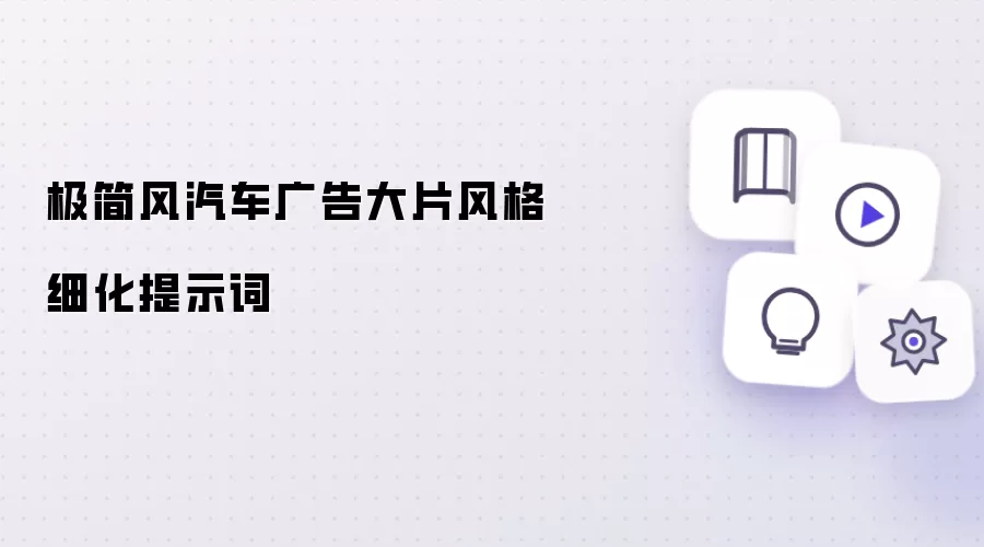 极简风汽车广告大片风格细化提示词