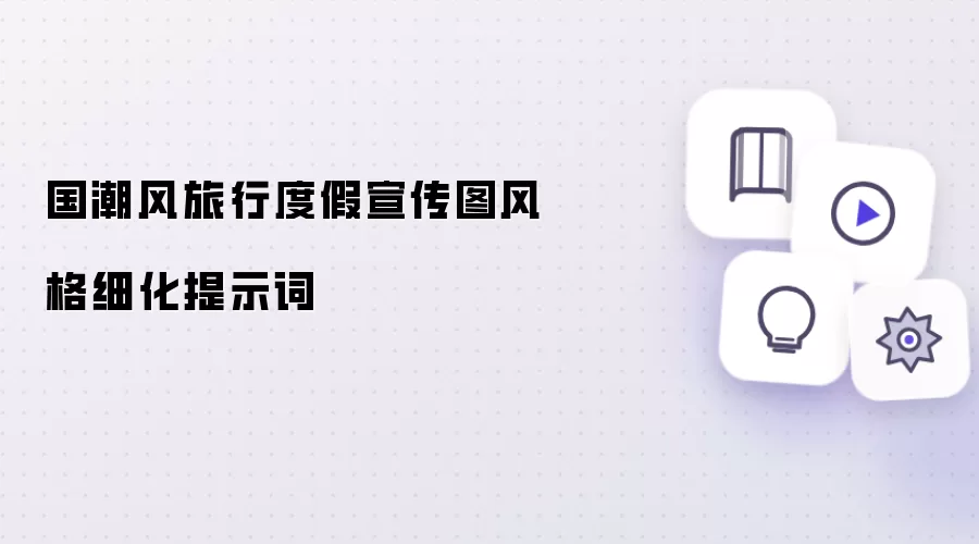 国潮风旅行度假宣传图风格细化提示词
