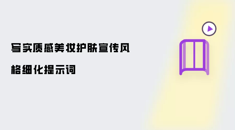 写实质感美妆护肤宣传风格细化提示词