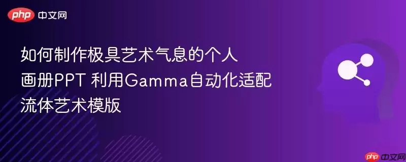 如何制作极具艺术气息的个人画册ppt 利用gamma自动化适配流体艺术模版