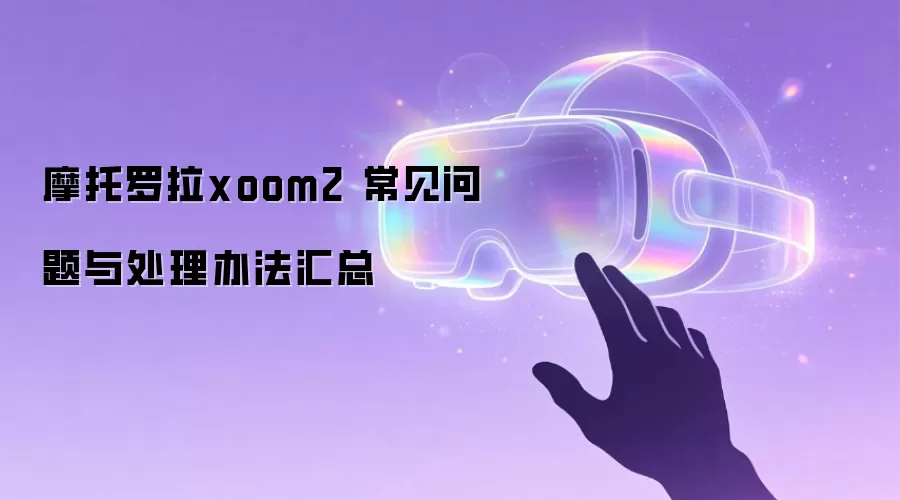 摩托罗拉xoom2 常见问题与处理办法汇总