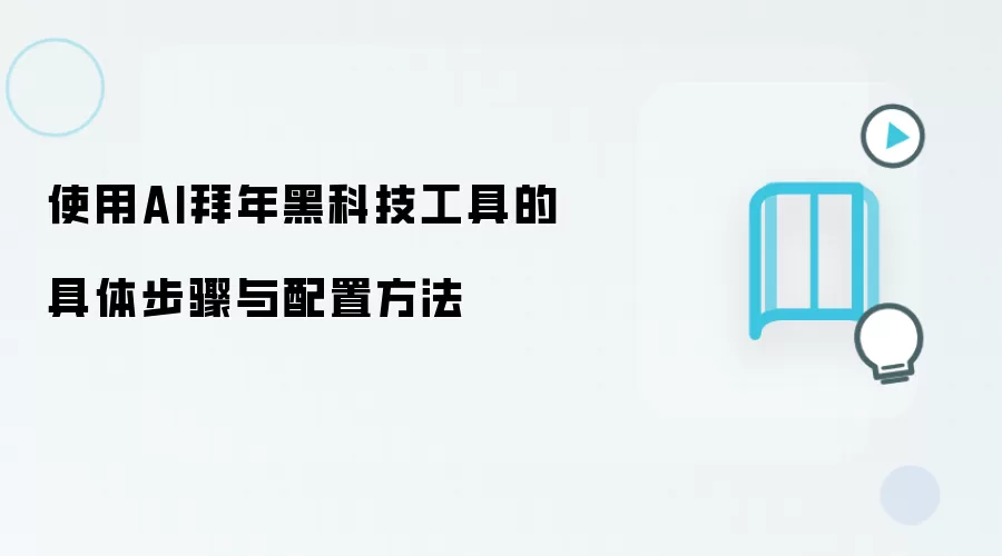 使用AI拜年黑科技工具的具体步骤与配置方法
