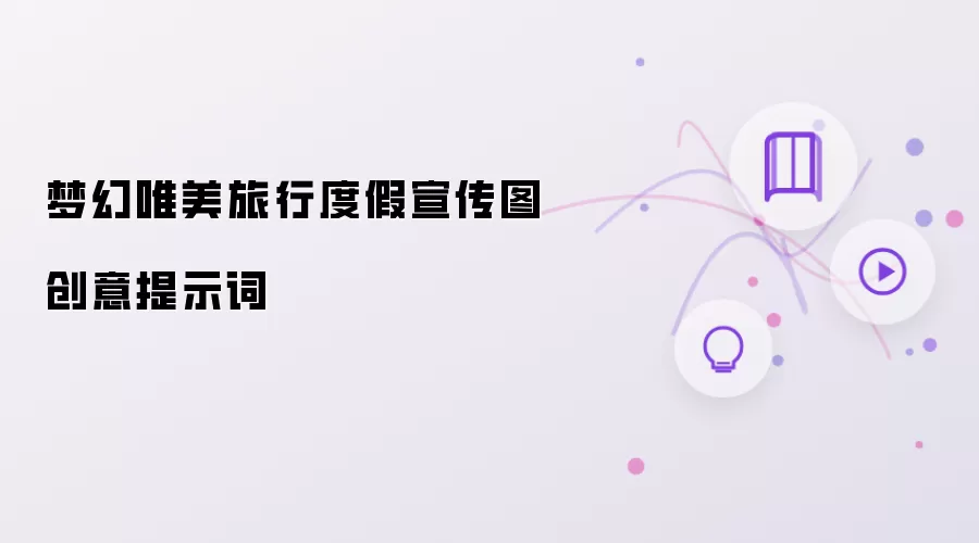 梦幻唯美旅行度假宣传图创意提示词