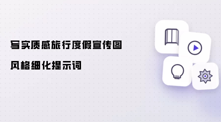 写实质感旅行度假宣传图风格细化提示词
