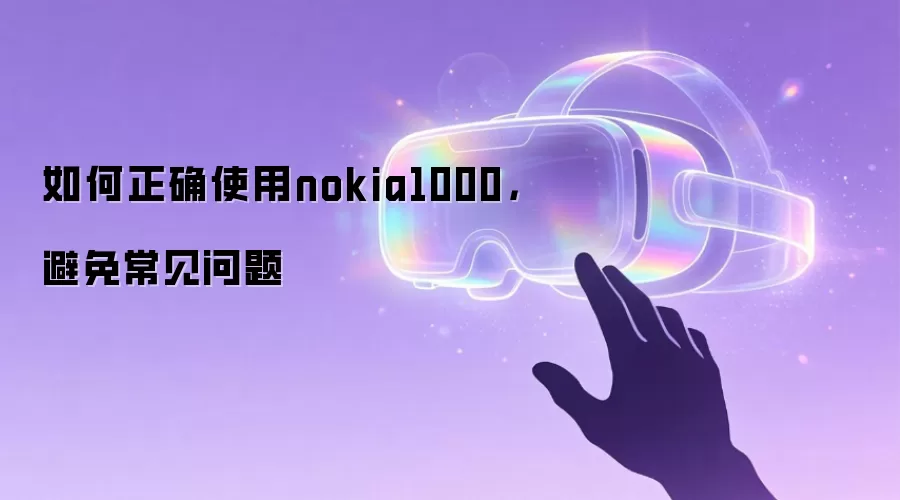 如何正确使用nokia1000，避免常见问题