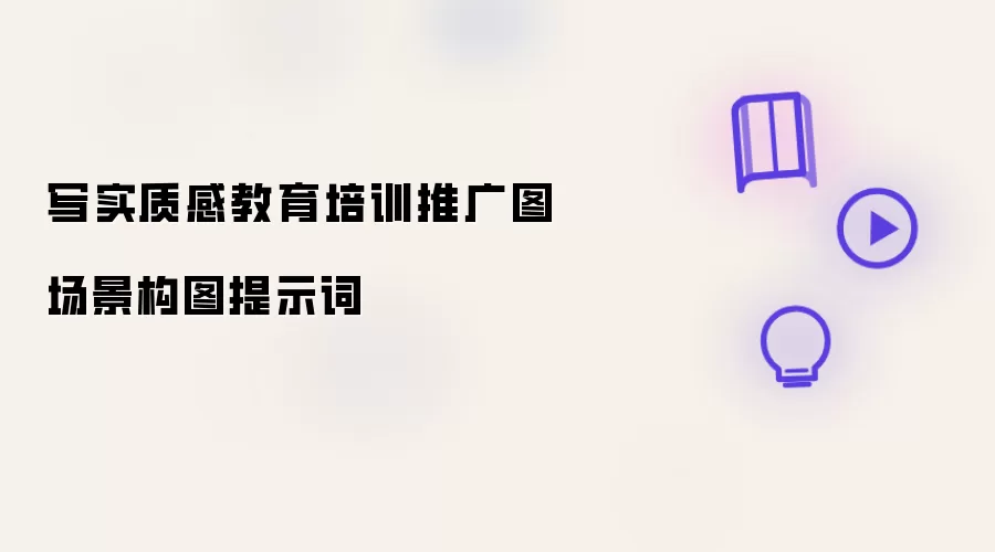 写实质感教育培训推广图场景构图提示词
