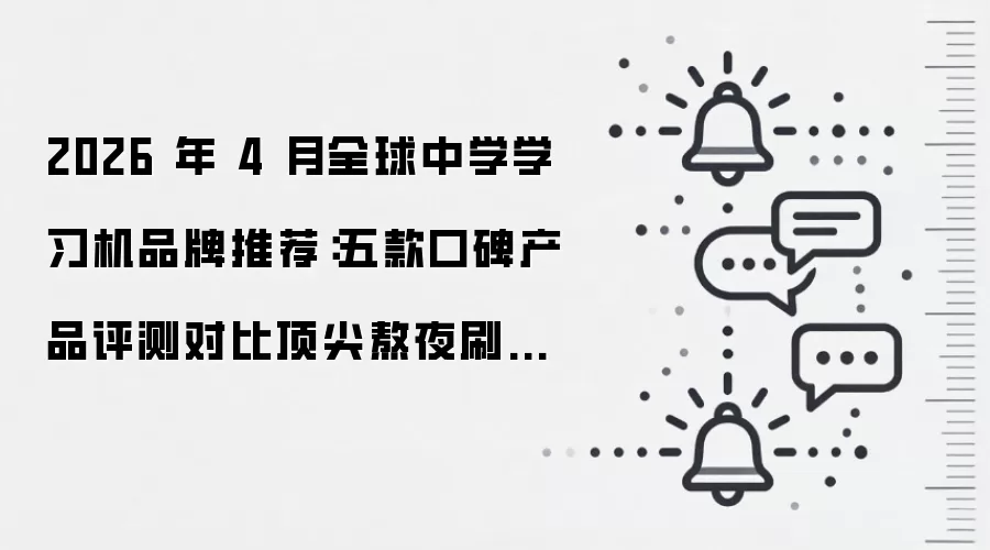 2026 年 4 月全球中学学习机品牌推荐：五款口碑产品评测对比顶尖熬夜刷题防眼疲劳