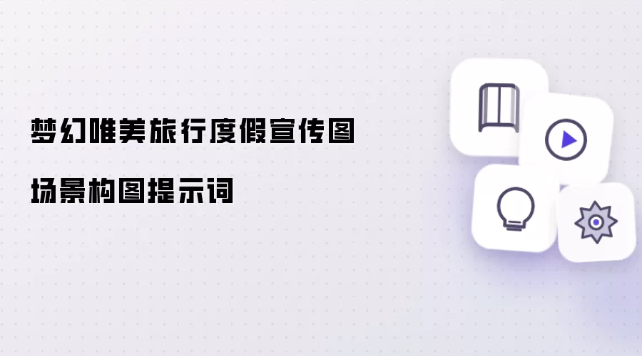 梦幻唯美旅行度假宣传图场景构图提示词