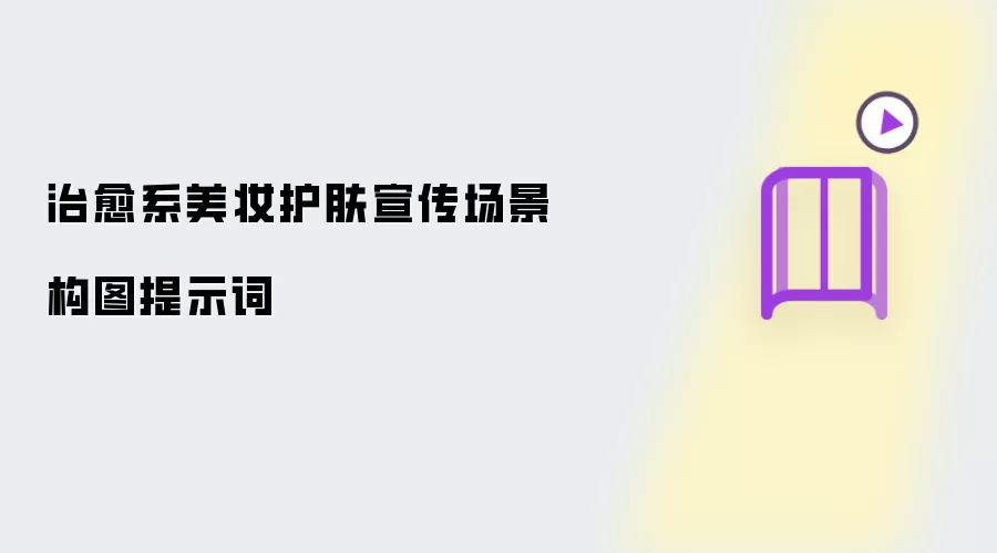 治愈系美妆护肤宣传场景构图提示词