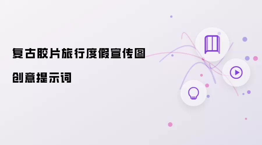 复古胶片旅行度假宣传图创意提示词