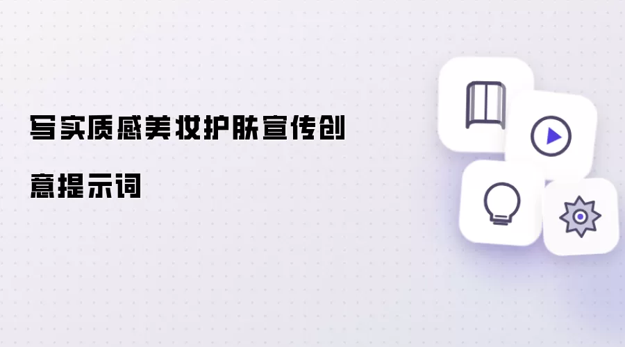 写实质感美妆护肤宣传创意提示词