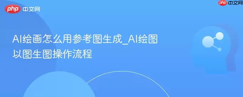 AI绘画怎么用参考图生成_AI绘图以图生图操作流程