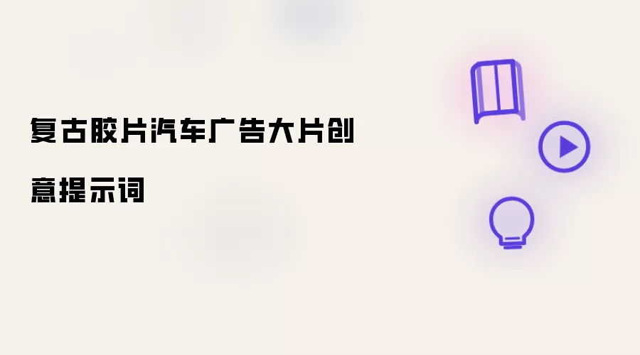 复古胶片汽车广告大片创意提示词