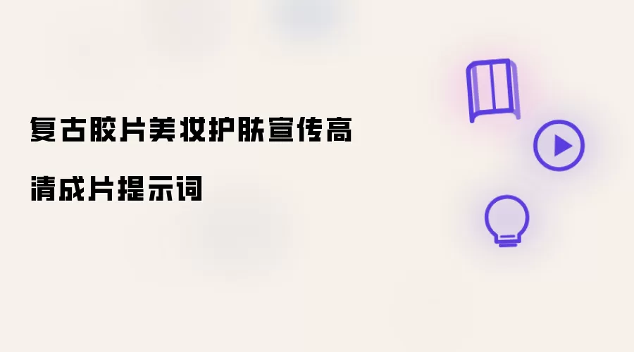复古胶片美妆护肤宣传高清成片提示词