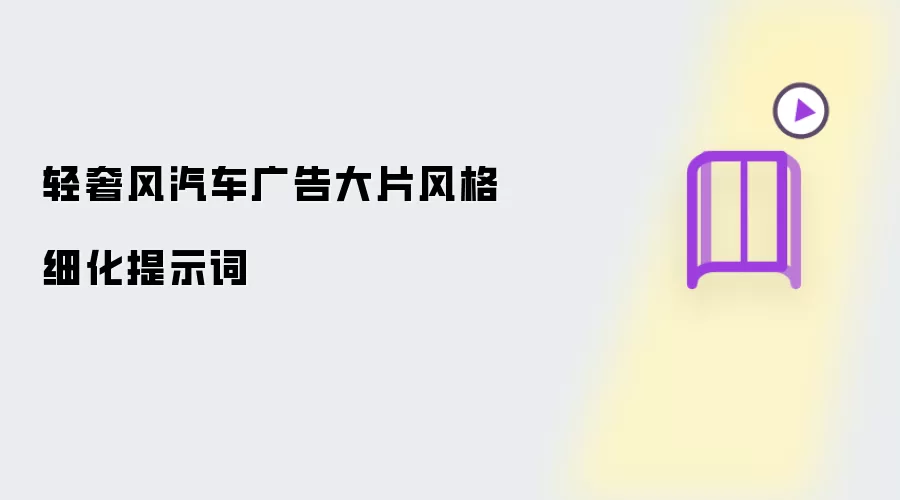 轻奢风汽车广告大片风格细化提示词