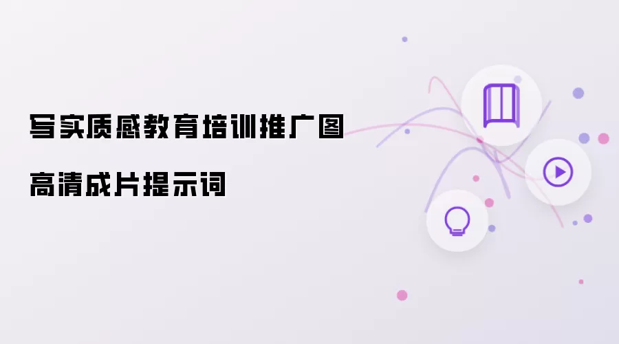写实质感教育培训推广图高清成片提示词